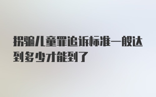 拐骗儿童罪追诉标准一般达到多少才能到了