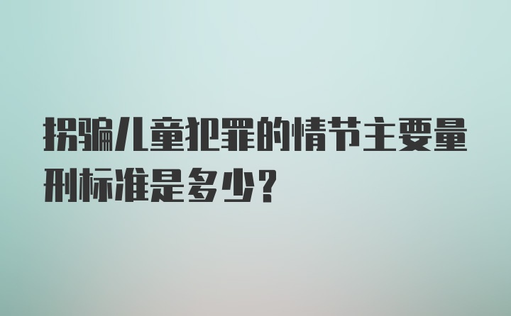 拐骗儿童犯罪的情节主要量刑标准是多少？