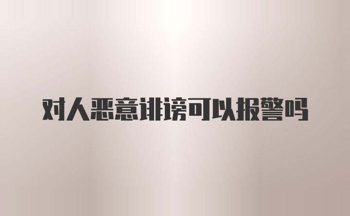 对人恶意诽谤可以报警吗