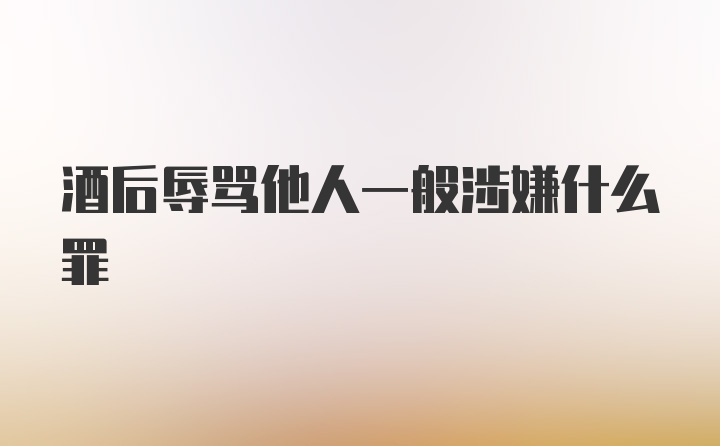 酒后辱骂他人一般涉嫌什么罪