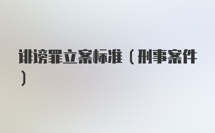 诽谤罪立案标准（刑事案件）