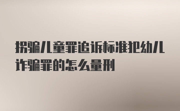 拐骗儿童罪追诉标准犯幼儿诈骗罪的怎么量刑