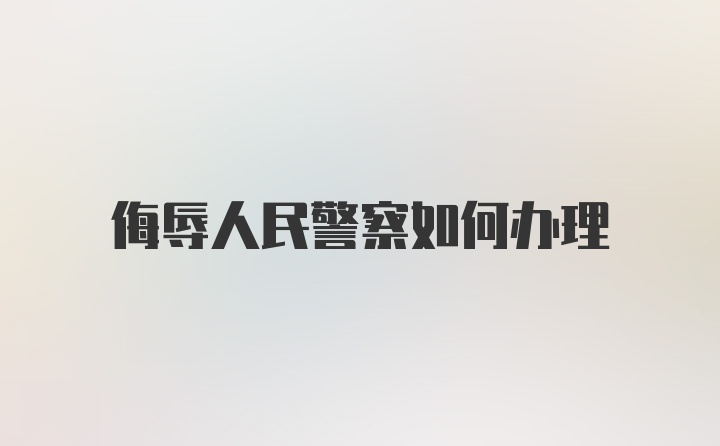 侮辱人民警察如何办理