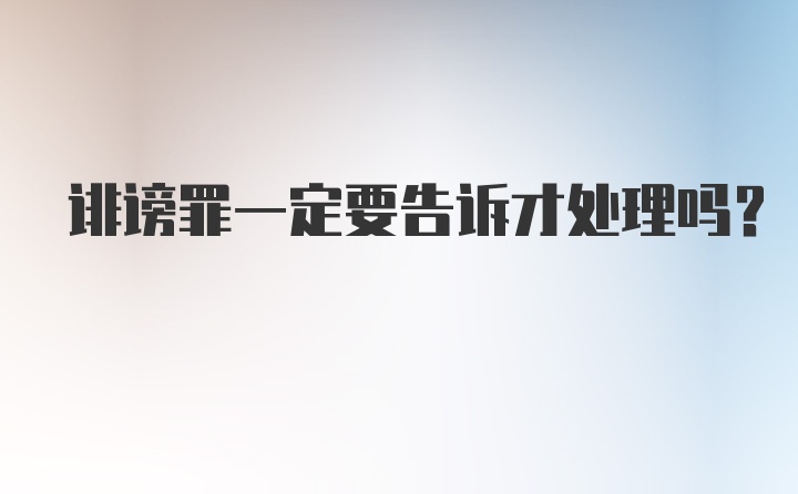 诽谤罪一定要告诉才处理吗?