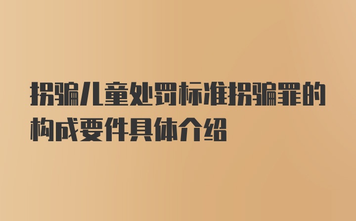 拐骗儿童处罚标准拐骗罪的构成要件具体介绍