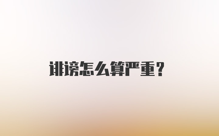 诽谤怎么算严重？