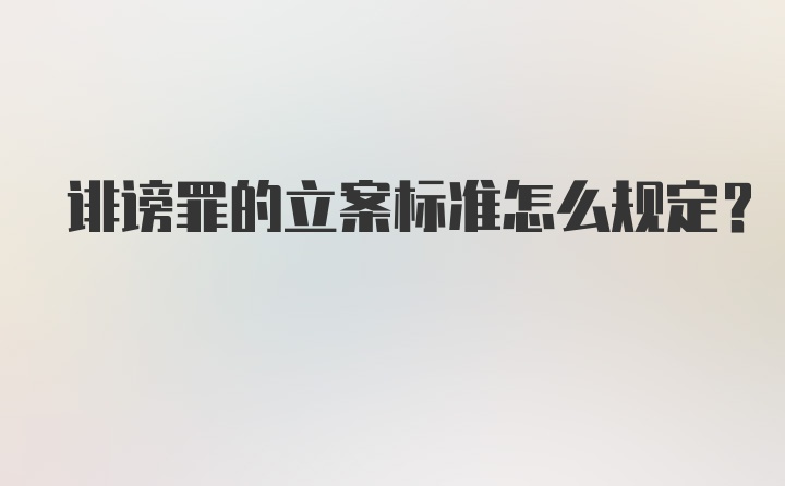 诽谤罪的立案标准怎么规定？