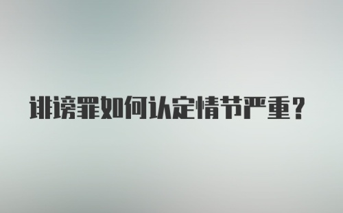 诽谤罪如何认定情节严重？