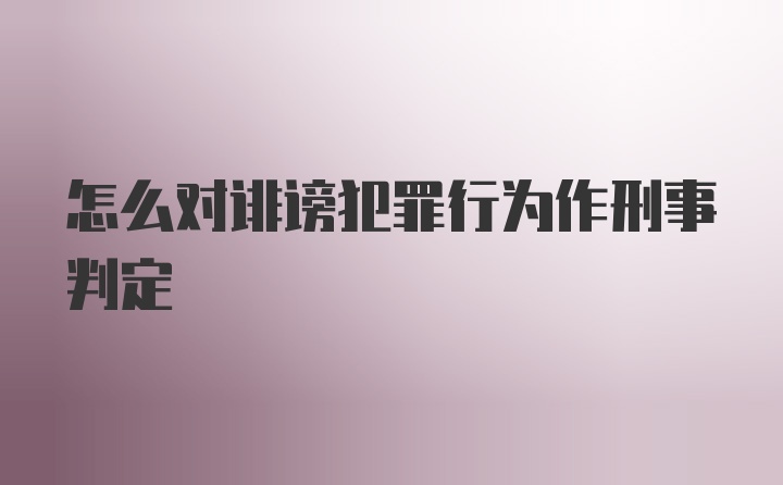 怎么对诽谤犯罪行为作刑事判定