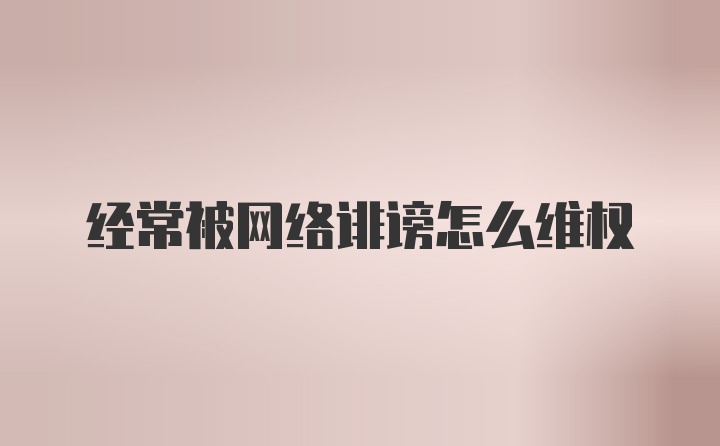 经常被网络诽谤怎么维权