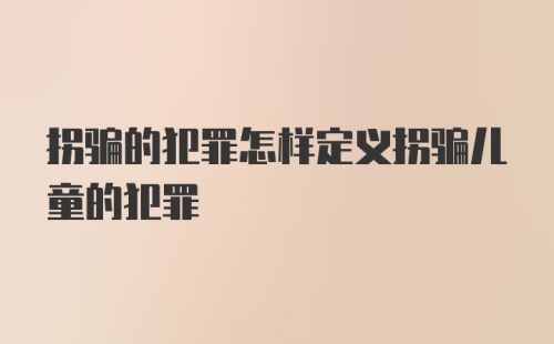 拐骗的犯罪怎样定义拐骗儿童的犯罪