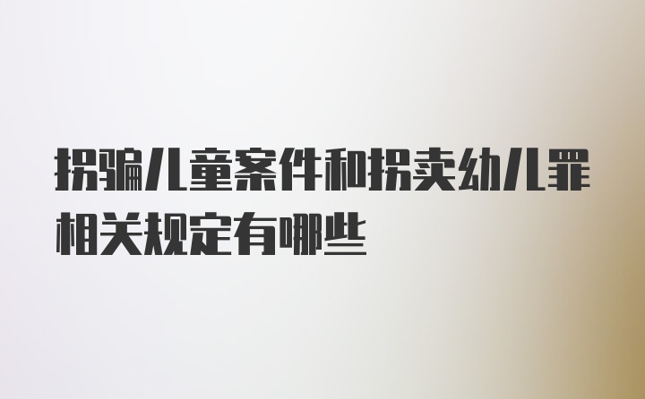 拐骗儿童案件和拐卖幼儿罪相关规定有哪些