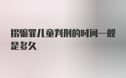 拐骗罪儿童判刑的时间一般是多久