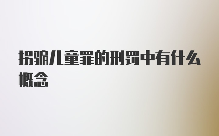 拐骗儿童罪的刑罚中有什么概念