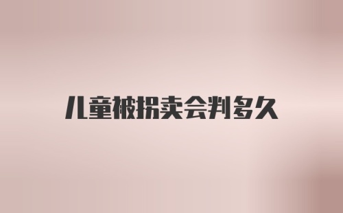 儿童被拐卖会判多久