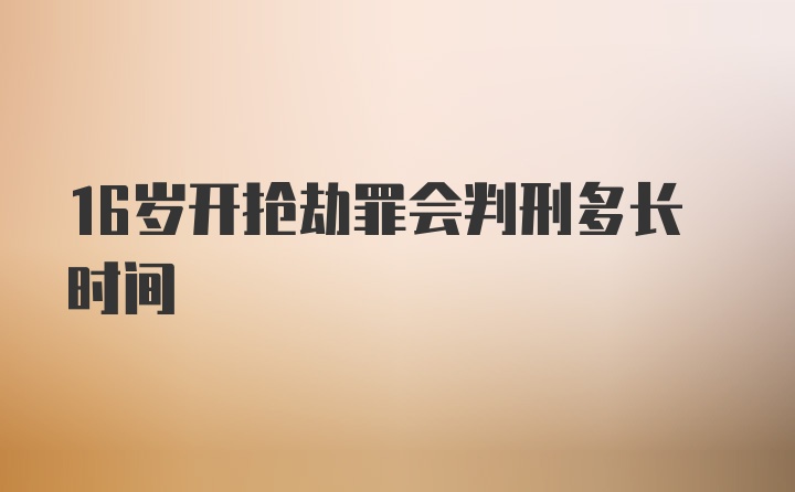 16岁开抢劫罪会判刑多长时间