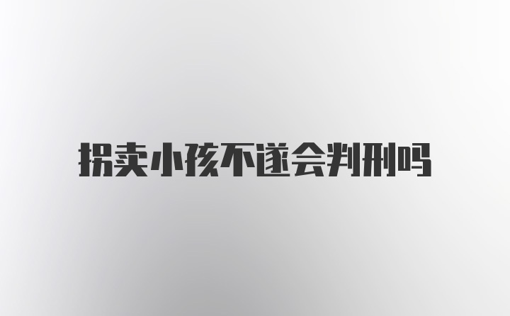 拐卖小孩不遂会判刑吗