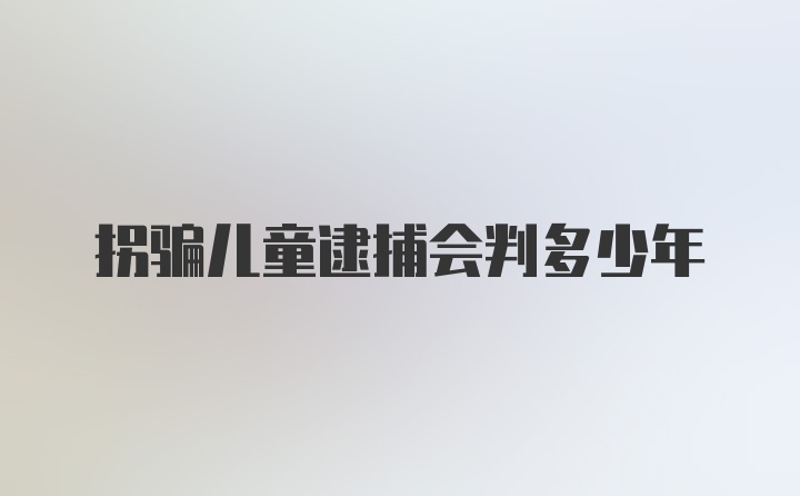 拐骗儿童逮捕会判多少年