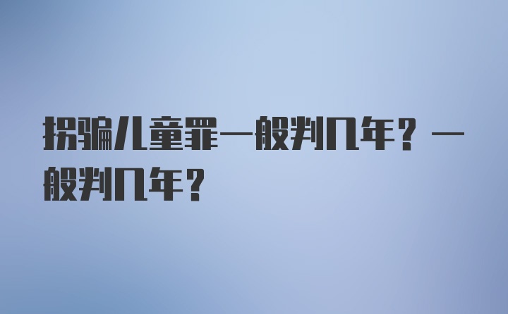 拐骗儿童罪一般判几年？一般判几年？