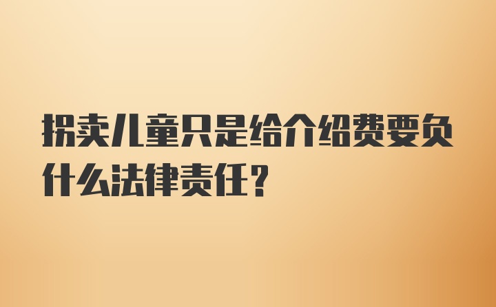 拐卖儿童只是给介绍费要负什么法律责任？