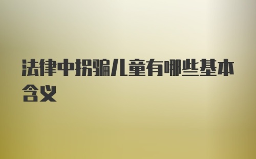 法律中拐骗儿童有哪些基本含义