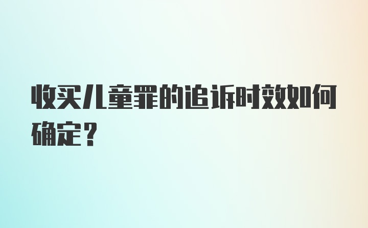 收买儿童罪的追诉时效如何确定?