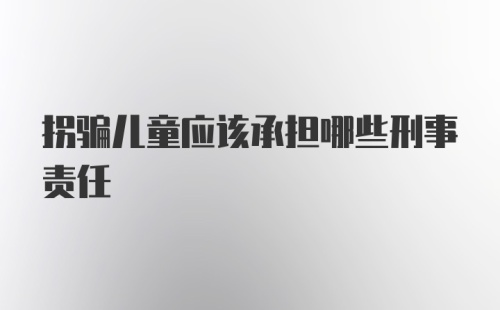 拐骗儿童应该承担哪些刑事责任