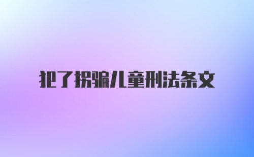 犯了拐骗儿童刑法条文