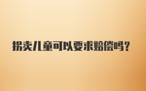 拐卖儿童可以要求赔偿吗?