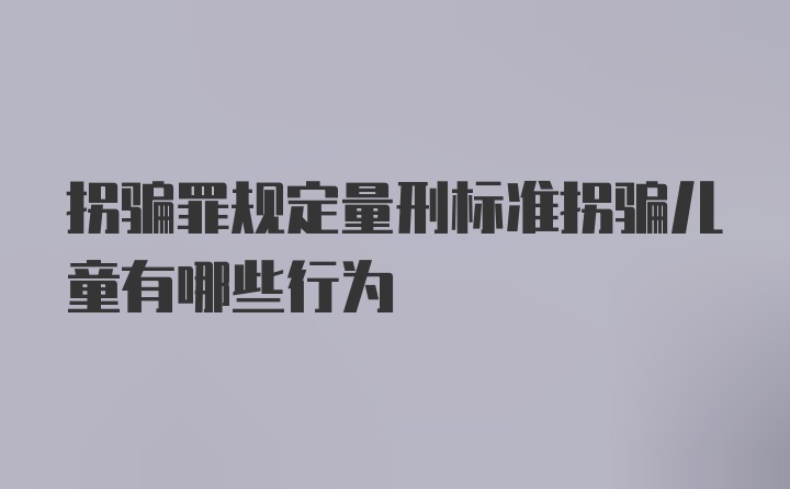 拐骗罪规定量刑标准拐骗儿童有哪些行为