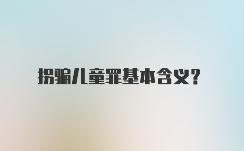 拐骗儿童罪基本含义？