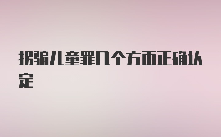 拐骗儿童罪几个方面正确认定