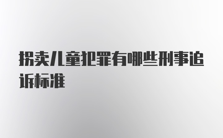 拐卖儿童犯罪有哪些刑事追诉标准