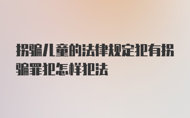 拐骗儿童的法律规定犯有拐骗罪犯怎样犯法