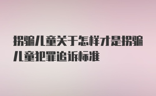 拐骗儿童关于怎样才是拐骗儿童犯罪追诉标准