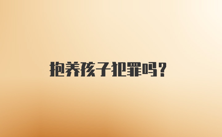 抱养孩子犯罪吗？