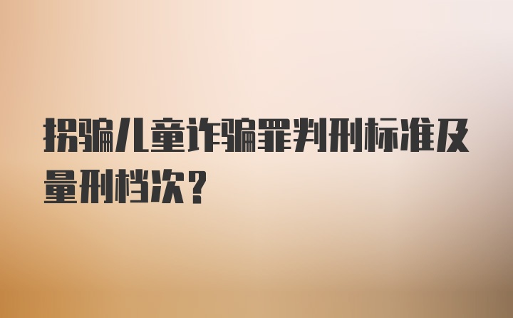 拐骗儿童诈骗罪判刑标准及量刑档次？