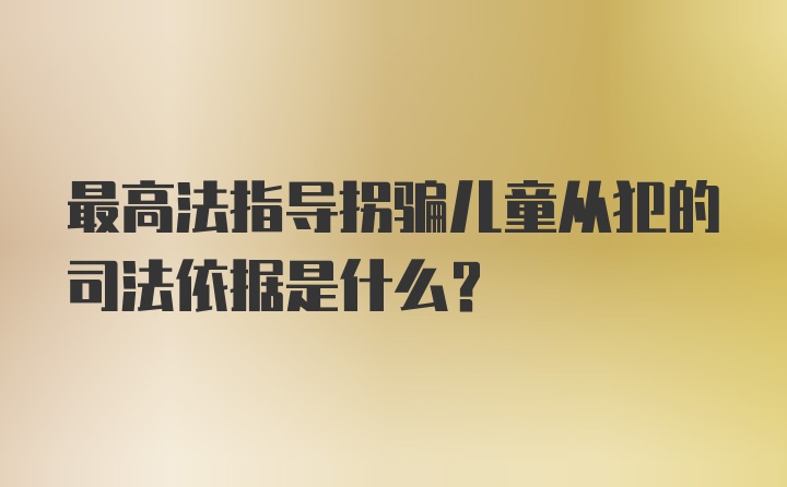 最高法指导拐骗儿童从犯的司法依据是什么？