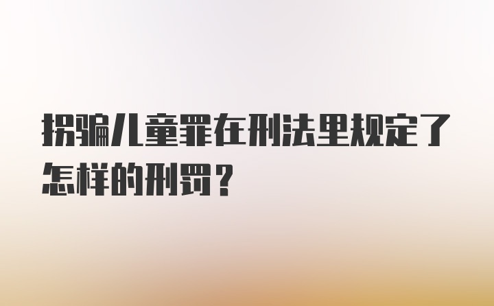 拐骗儿童罪在刑法里规定了怎样的刑罚？