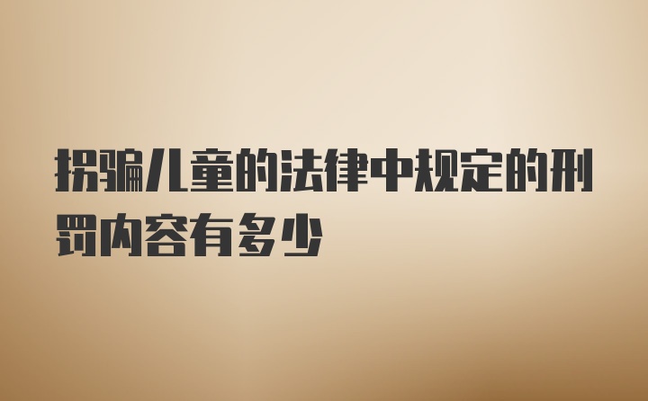 拐骗儿童的法律中规定的刑罚内容有多少