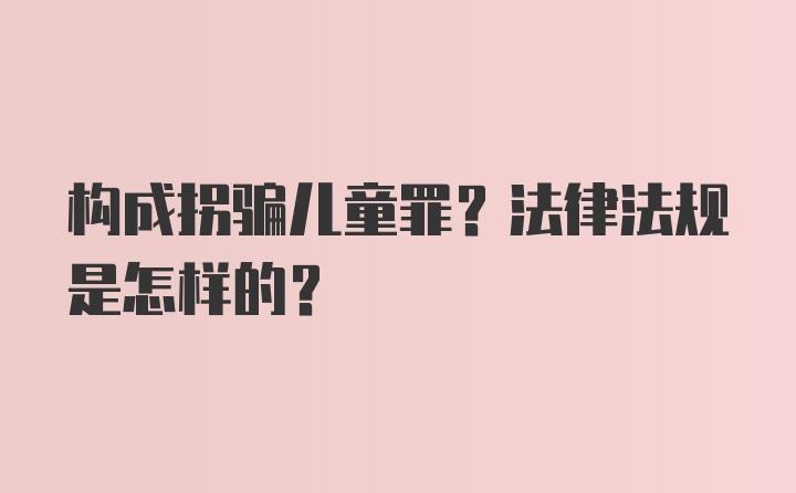 构成拐骗儿童罪？法律法规是怎样的？