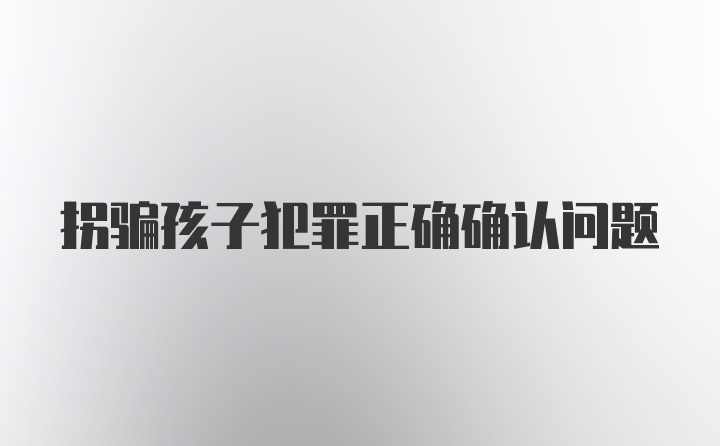 拐骗孩子犯罪正确确认问题