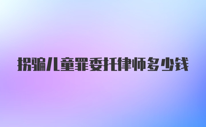 拐骗儿童罪委托律师多少钱