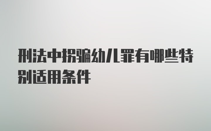 刑法中拐骗幼儿罪有哪些特别适用条件