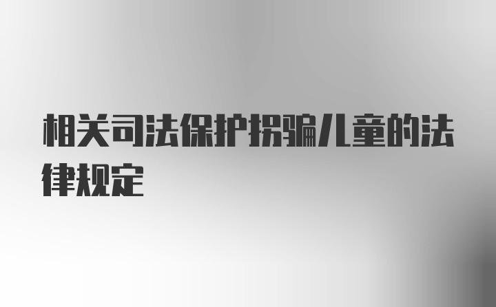 相关司法保护拐骗儿童的法律规定