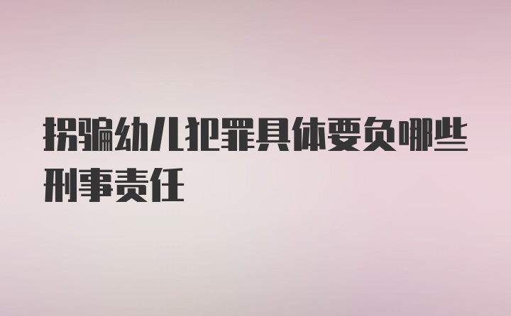 拐骗幼儿犯罪具体要负哪些刑事责任