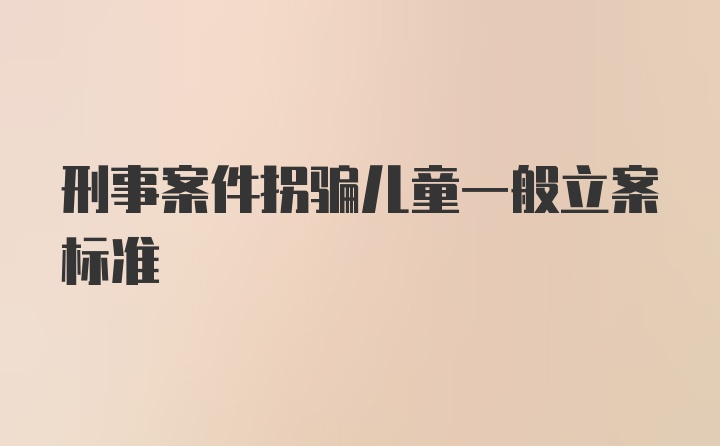 刑事案件拐骗儿童一般立案标准