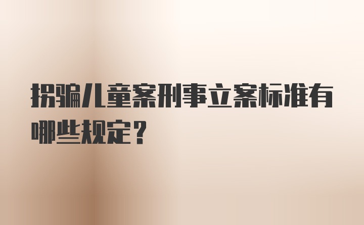 拐骗儿童案刑事立案标准有哪些规定？