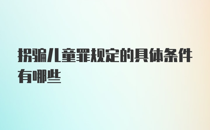 拐骗儿童罪规定的具体条件有哪些