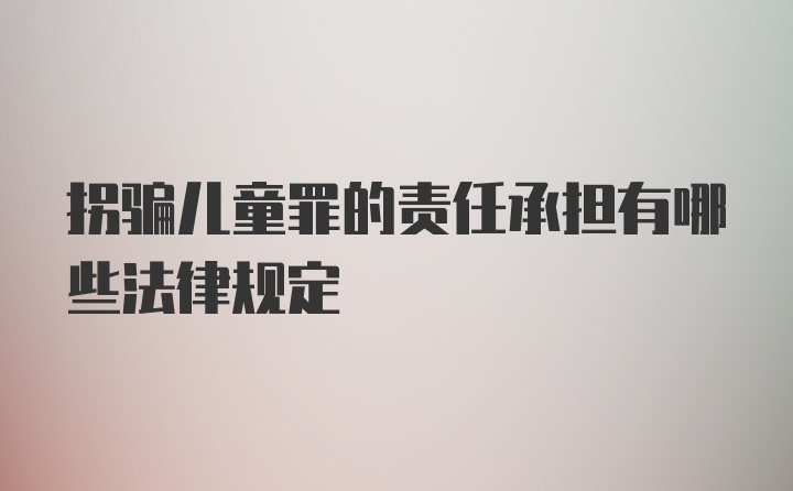 拐骗儿童罪的责任承担有哪些法律规定